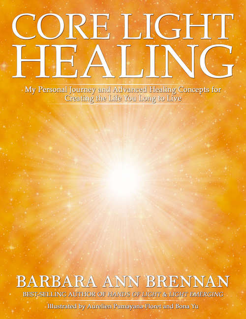Book cover of Core Light Healing: My Personal Journey And Advanced Concepts For Creating The Life You Long To Live