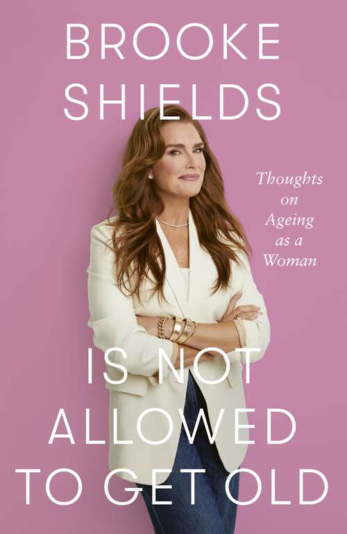 Book cover of Brooke Shields is Not Allowed to Get Old: Thoughts on ageing as a woman