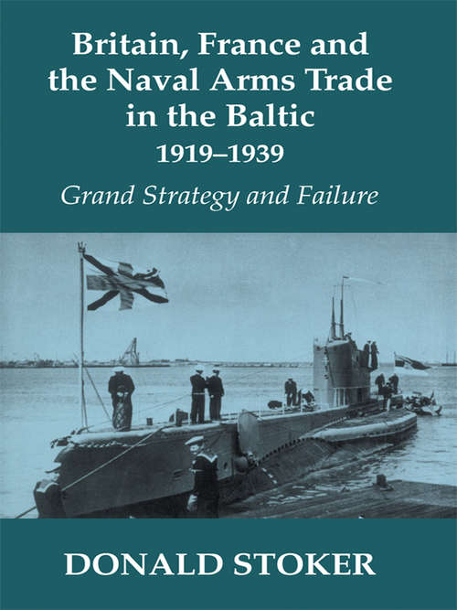 Book cover of Britain, France and the Naval Arms Trade in the Baltic, 1919 -1939: Grand Strategy and Failure (Cass Series: Naval Policy and History: Vol. 18)