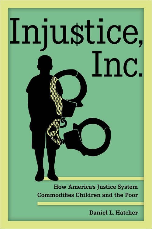 Book cover of Injustice, Inc.: How America's Justice System Commodifies Children and the Poor