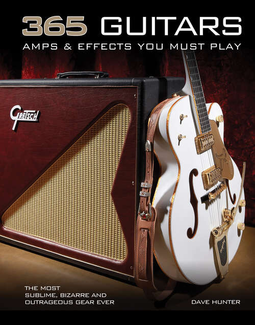 Book cover of 365 Guitars, Amps & Effects You Must Play: The Most Sublime, Bizarre and Outrageous Gear Ever