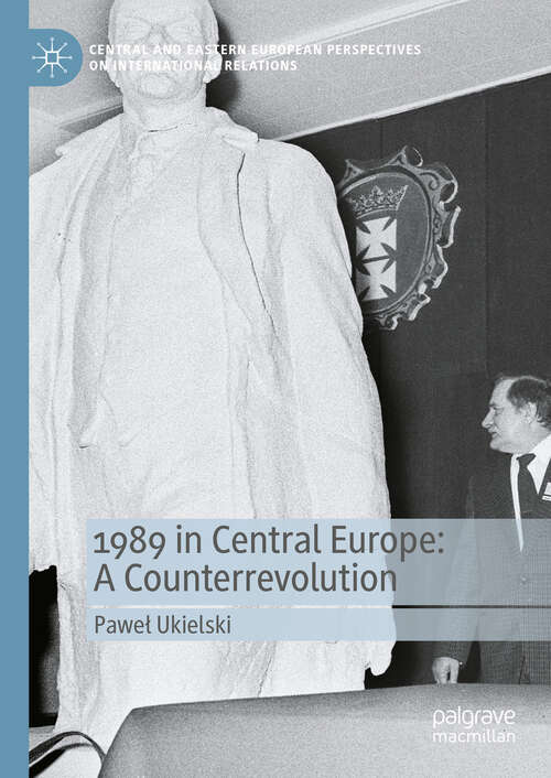 Book cover of 1989 in Central Europe: A Counterrevolution (2024) (Central and Eastern European Perspectives on International Relations)