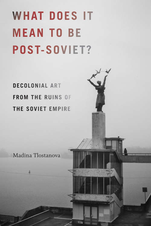 Book cover of What Does It Mean to Be Post-Soviet?: Decolonial Art from the Ruins of the Soviet Empire (On Decoloniality)