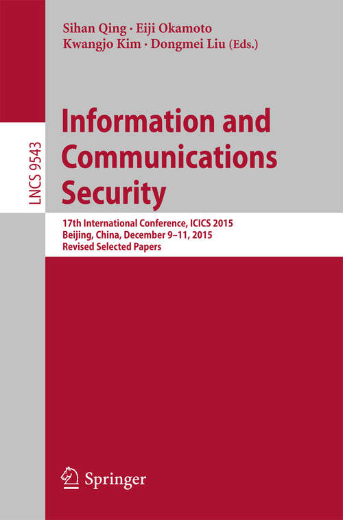 Book cover of Information and Communications Security: 17th International Conference, ICICS 2015, Beijing, China, December 9-11, 2015, Revised Selected Papers (1st ed. 2016) (Lecture Notes in Computer Science #9543)