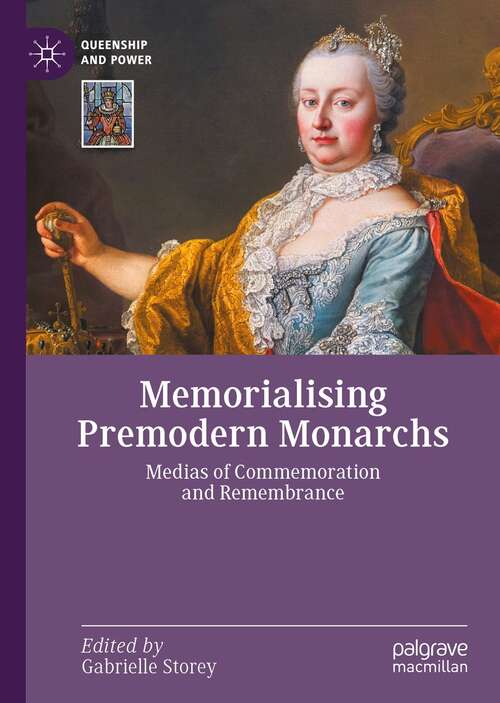 Book cover of Memorialising Premodern Monarchs: Medias of Commemoration and Remembrance (1st ed. 2022) (Queenship and Power)