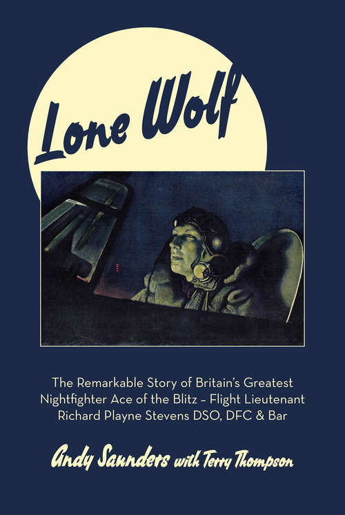 Book cover of Lone Wolf: The Remarkable Story of Britain's Greatest Nightfighter Ace of the Blitz—Flt Lt Richard Playne Stevens DSO, DFC & BAR