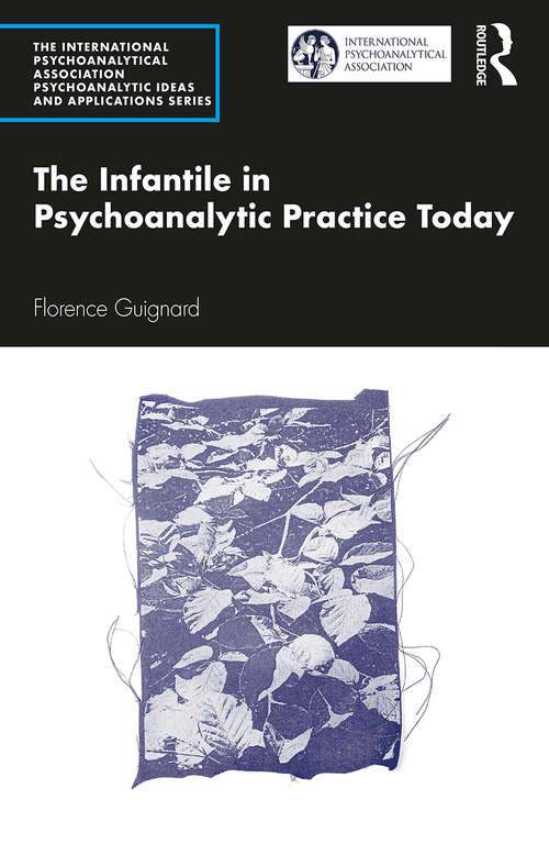 Book cover of The Infantile in Psychoanalytic Practice Today (The International Psychoanalytical Association Psychoanalytic Ideas and Applications Series)