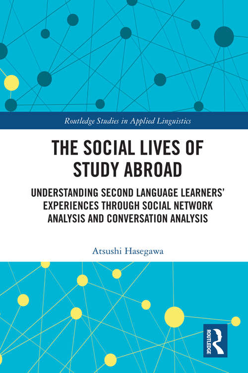 Book cover of The Social Lives of Study Abroad: Understanding Second Language Learners' Experiences through Social Network Analysis and Conversation Analysis (Routledge Studies in Applied Linguistics)