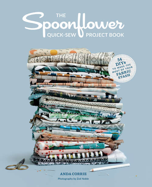 Book cover of The Spoonflower Quick-sew Project Book: 34 DIYs to Make the Most of Your Fabric Stash