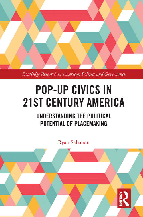 Book cover of Pop-Up Civics in 21st Century America: Understanding the Political Potential of Placemaking (Routledge Research in American Politics and Governance)