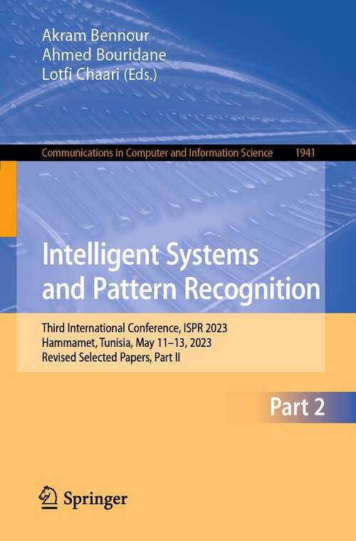 Book cover of Intelligent Systems and Pattern Recognition: Third International Conference, ISPR 2023, Hammamet, Tunisia, May 11–13, 2023, Revised Selected Papers, Part II (1st ed. 2024) (Communications in Computer and Information Science #1941)