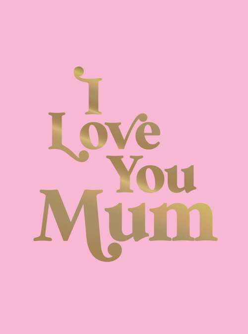 Book cover of I Love You Mum: A Beautiful Gift to Give to Your Mum