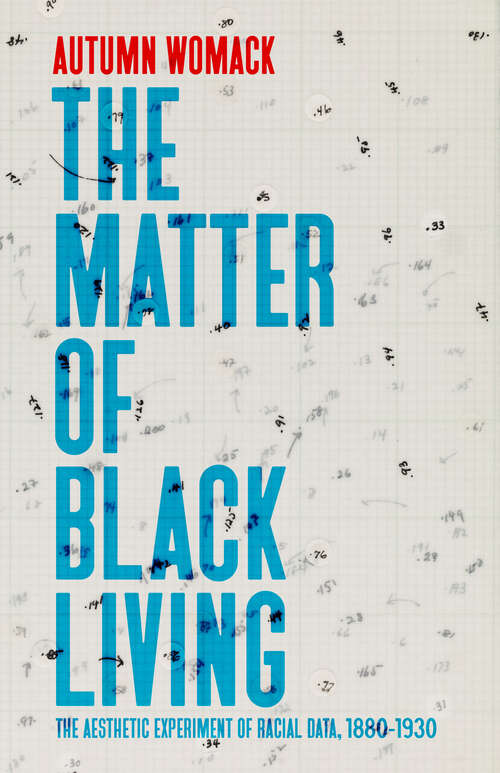 Book cover of The Matter of Black Living: The Aesthetic Experiment of Racial Data, 1880–1930