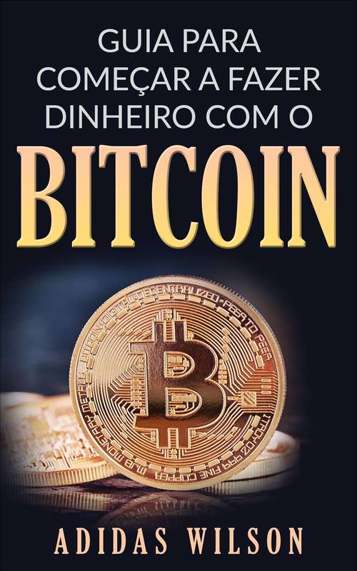Book cover of Guia para Começar a Fazer Dinheiro com O Bitcoin