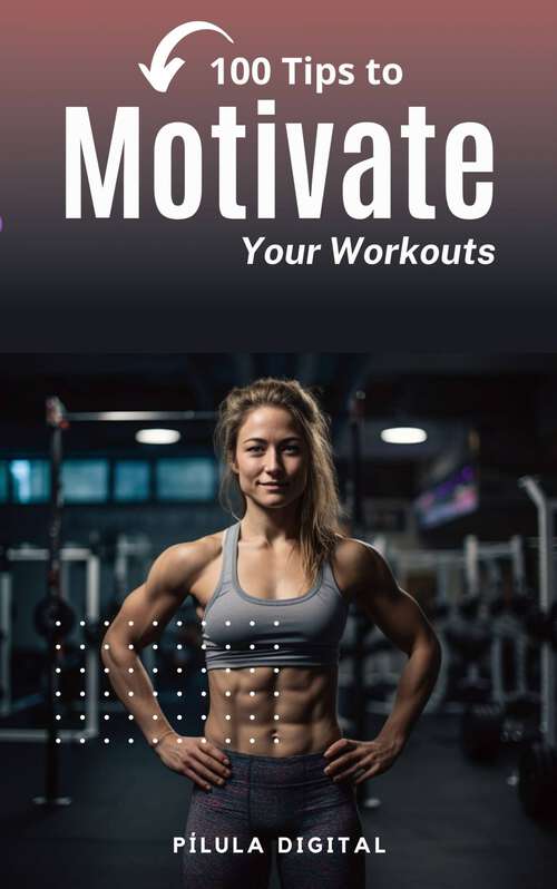 Book cover of 100 Tips to Motivate Your Workouts