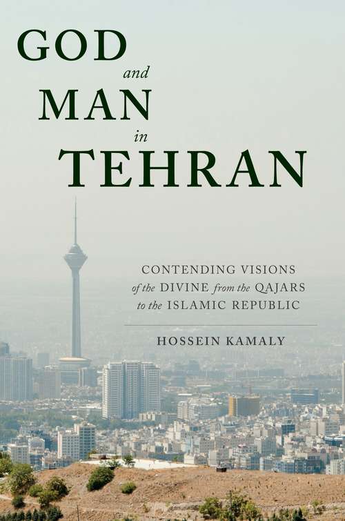 Book cover of God and Man in Tehran: Contending Visions of the Divine from the Qajars to the Islamic Republic