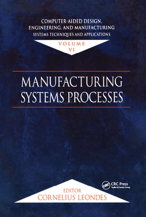 Book cover of Computer-Aided Design, Engineering, and Manufacturing: Systems Techniques and Applications, Volume VI, Manufacturing Systems Processes