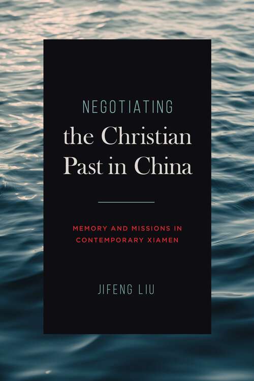 Book cover of Negotiating the Christian Past in China: Memory and Missions in Contemporary Xiamen (World Christianity)