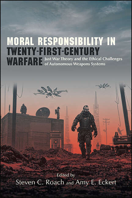 Book cover of Moral Responsibility in Twenty-First-Century Warfare: Just War Theory and the Ethical Challenges of Autonomous Weapons Systems (SUNY series in Ethics and the Challenges of Contemporary Warfare)