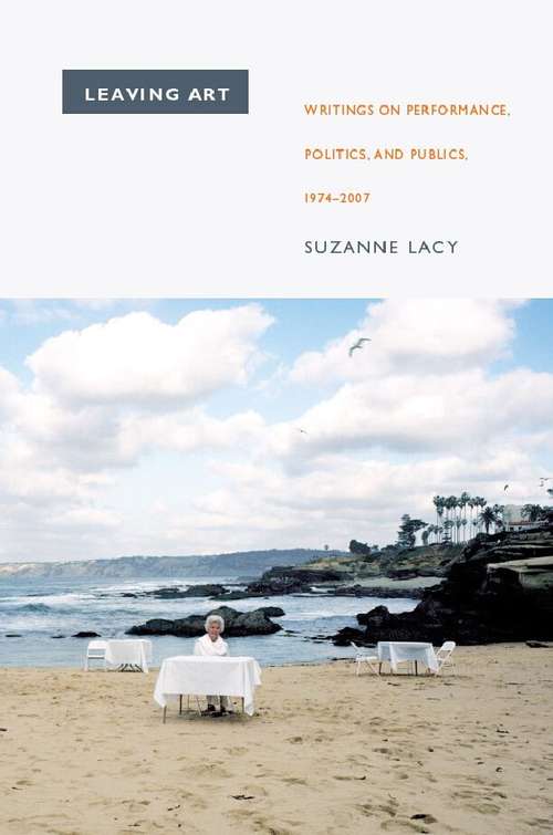Book cover of Leaving Art: Writings on Performance, Politics, and Publics, 1974–2007