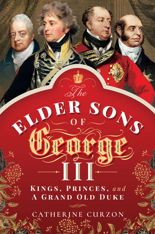 Book cover of The Elder Sons of George III: Kings, Princes, and a Grand Old Duke