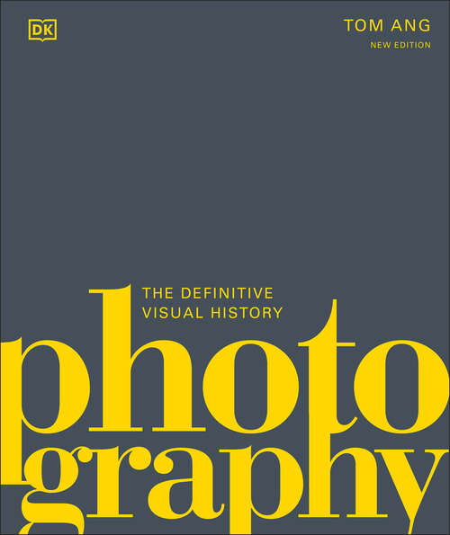 Book cover of Photography: The Definitive Visual History (Dk Definitive Cultural Histories Ser.)