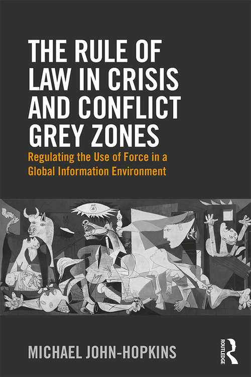 Book cover of The Rule of Law in Crisis and Conflict Grey Zones: Regulating the Use of Force in a Global Information Environment