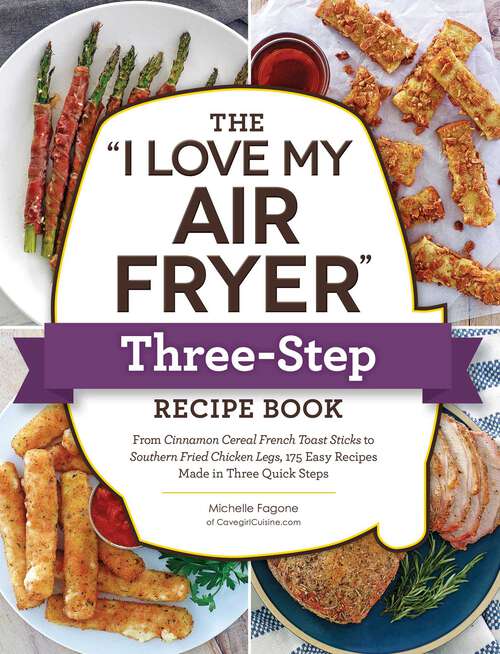 Book cover of The "I Love My Air Fryer" Three-Step Recipe Book: From Cinnamon Cereal French Toast Sticks to Southern Fried Chicken Legs, 175 Easy Recipes Made in Three Quick Steps ("I Love My" Cookbook Series)