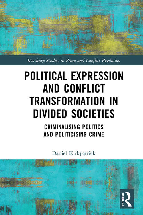 Book cover of Political Expression and Conflict Transformation in Divided Societies: Criminalising Politics and Politicising Crime (Routledge Studies in Peace and Conflict Resolution)