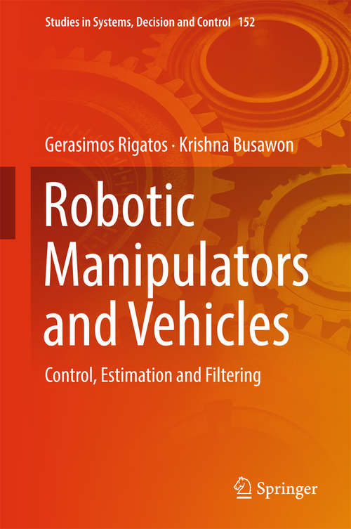 Book cover of Robotic Manipulators and Vehicles: Control, Estimation And Filtering (1st ed. 2018) (Studies in Systems, Decision and Control #152)