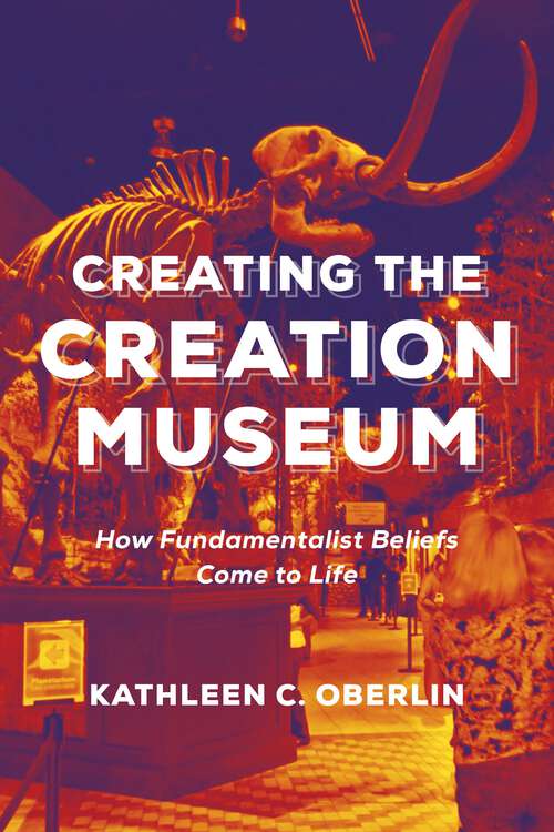 Book cover of Creating the Creation Museum: How Fundamentalist Beliefs Come to Life