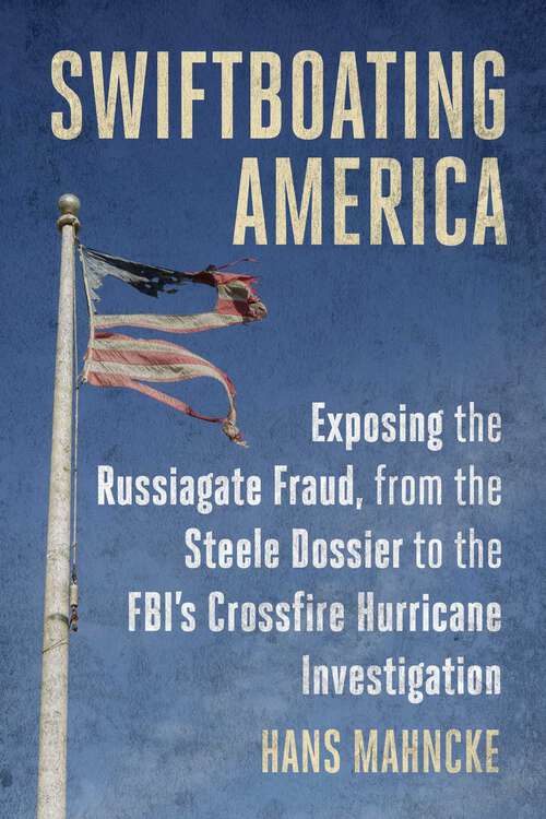 Book cover of Swiftboating America: Exposing the Russiagate Fraud, from the Steele Dossier to the FBI's Crossfire Hurricane Investigation