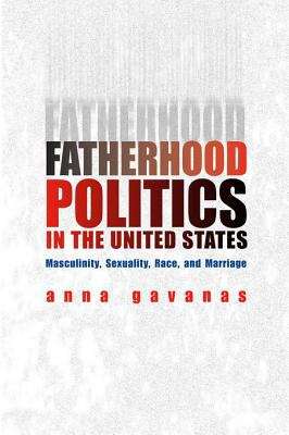 Book cover of Fatherhood Politics in the United States: Masculinity, Sexuality, Race, and Marriage