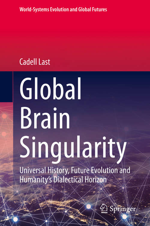 Book cover of Global Brain Singularity: Universal History, Future Evolution and Humanity’s Dialectical Horizon (1st ed. 2020) (World-Systems Evolution and Global Futures)