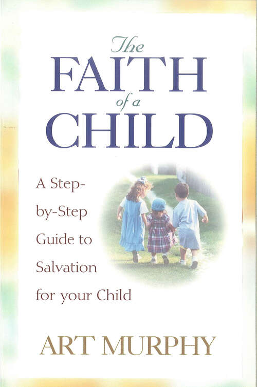 Book cover of The Faith of a Child: A Step-by-Step Guide to Salvation for Your Child (New Edition)