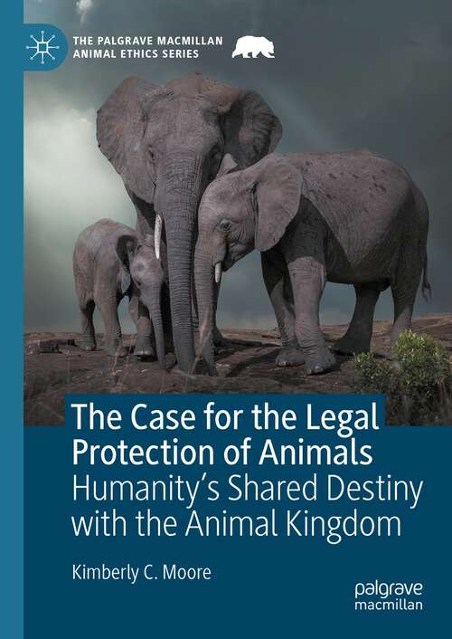 Book cover of The Case for the Legal Protection of Animals: Humanity’s Shared Destiny with the Animal Kingdom (1st ed. 2023) (The Palgrave Macmillan Animal Ethics Series)