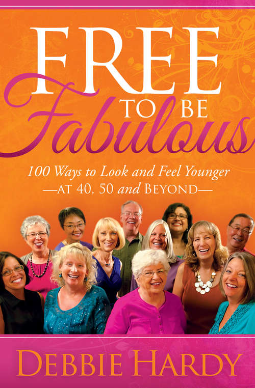 Book cover of Free to Be Fabulous: 100 Ways to Look and Feel Younger at 40, 50 and Beyond