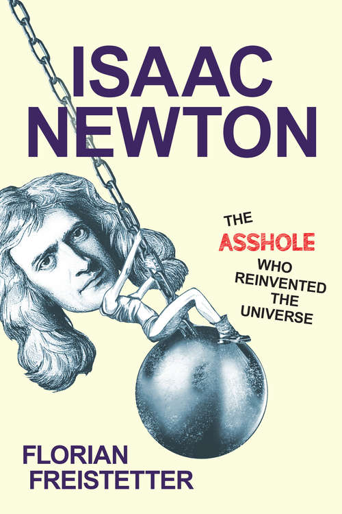 Book cover of Isaac Newton, The Asshole Who Reinvented the Universe: The Asshole Who Reinvented The Universe
