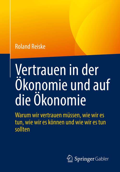 Book cover of Vertrauen in der Ökonomie und auf die Ökonomie: Warum wir vertrauen müssen, wie wir es tun, wie wir es können und wie wir es tun sollten (1. Aufl. 2022)