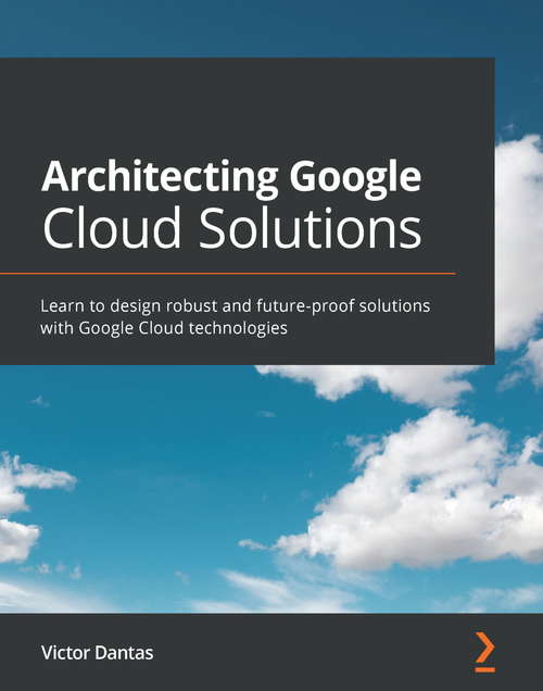 Book cover of Architecting Google Cloud Solutions: Learn to design robust and future-proof solutions with Google Cloud technologies