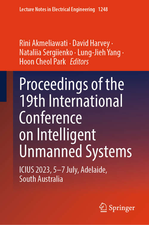 Book cover of Proceedings of the 19th International Conference on Intelligent Unmanned Systems: ICIUS 2023, 5–7 July, Adelaide, South Australia (Lecture Notes in Electrical Engineering #1248)