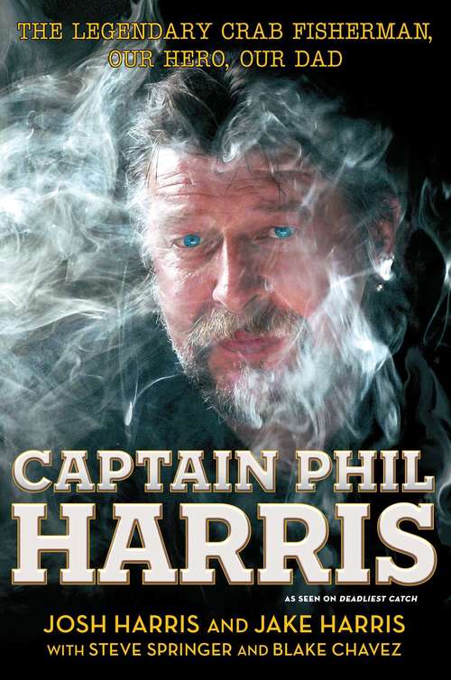 Book cover of Captain Phil Harris: The Legendary Crab Fisherman, Our Hero, Our Dad