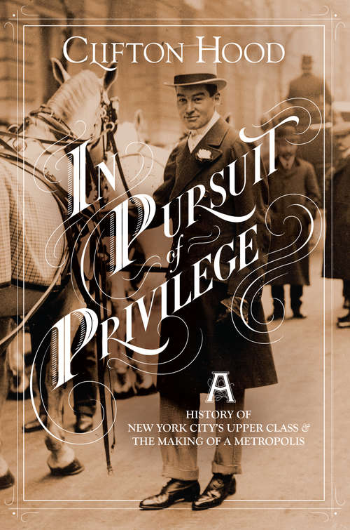 Book cover of In Pursuit of Privilege: A History of New York City's Upper Class and the Making of a Metropolis