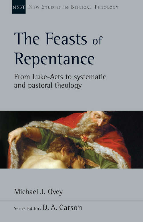 Book cover of The Feasts of Repentance: From Luke-Acts to Systematic and Pastoral Theology (New Studies in Biblical Theology: Volume 49)