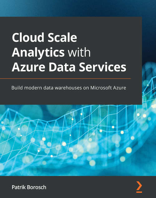 Book cover of Cloud Scale Analytics with Azure Data Services: Build modern data warehouses on Microsoft Azure