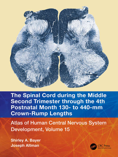 Book cover of The Spinal Cord during the Middle Second Trimester through the 4th Postnatal Month 130- to 440-mm Crown-Rump Lengths: Atlas of Human Central Nervous System Development, Volume 15