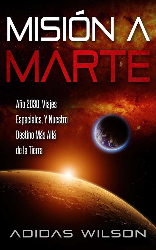 Book cover of Misión a Marte - Año 2030, Viajes Espaciales, Y Nuestro Destino Más Allá de la Tierra