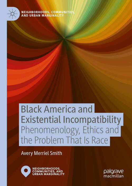 Book cover of Black America and Existential Incompatibility: Phenomenology, Ethics and the Problem That Is Race (Neighborhoods, Communities, and Urban Marginality)