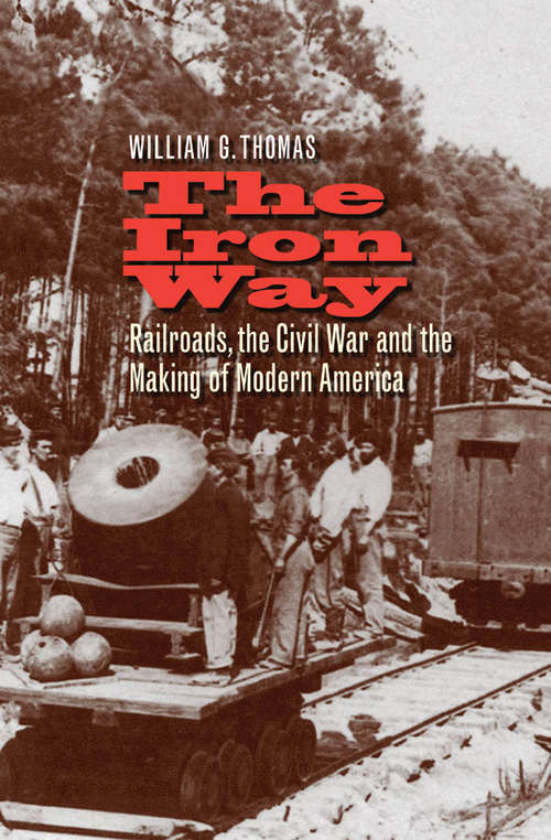 Book cover of The Iron Way: Railroads, the Civil War, and the Making of Modern America