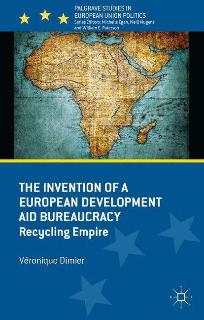 Book cover of The Invention of a European Development Aid Bureaucracy: Recycling Empire (Palgrave Studies in European Union Politics)